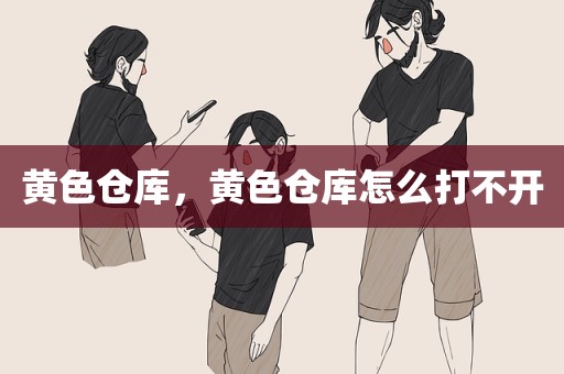 黄色仓库，黄色仓库怎么打不开