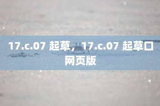 17.c.07 起草，17.c.07 起草口网页版