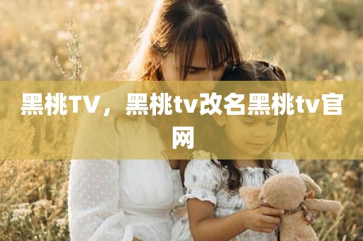 黑桃TV，黑桃tv改名黑桃tv官网