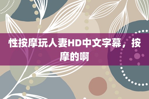 性按摩玩人妻HD中文字幕，按摩的啊