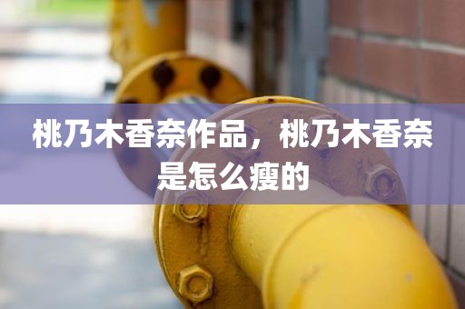 桃乃木香奈作品，桃乃木香奈是怎么瘦的
