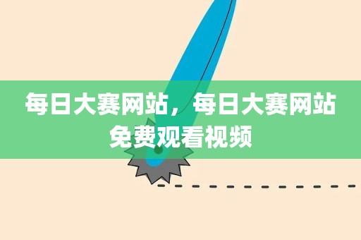 每日大赛网站，每日大赛网站免费观看视频