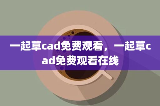 一起草cad免费观看，一起草cad免费观看在线