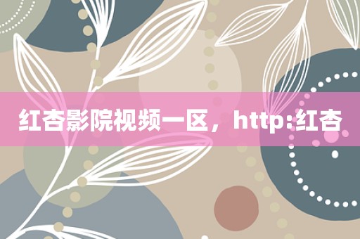 红杏影院视频一区，http:红杏