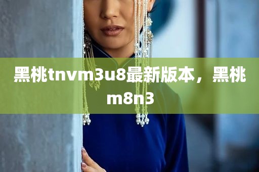 黑桃tnvm3u8最新版本，黑桃m8n3
