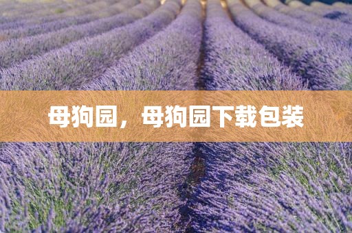母狗园，母狗园下载包装