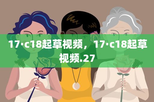 17·c18起草视频，17·c18起草视频.27