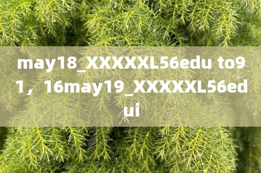may18_XXXXXL56edu to91，16may19_XXXXXL56edui