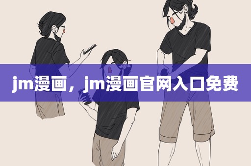 jm漫画，jm漫画官网入口免费