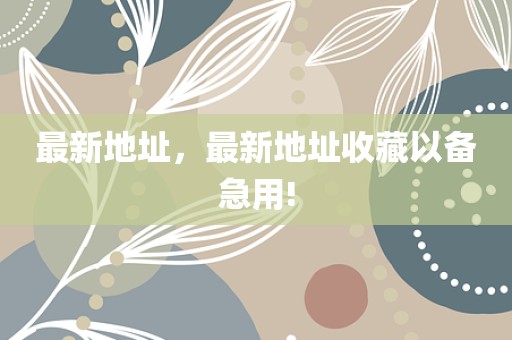 最新地址，最新地址收藏以备急用!