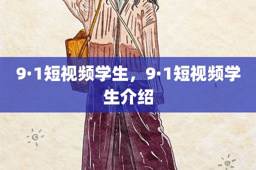 9·1短视频学生，9·1短视频学生介绍