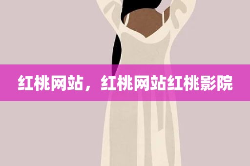 红桃网站，红桃网站红桃影院