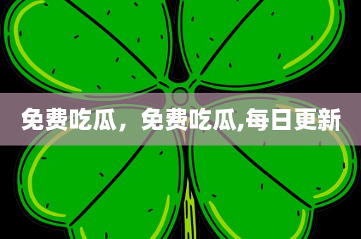 免费吃瓜，免费吃瓜,每日更新