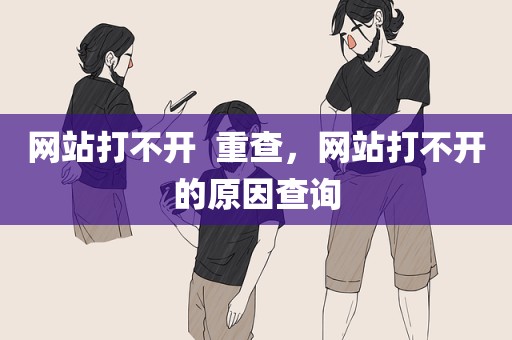 网站打不开  重查，网站打不开的原因查询