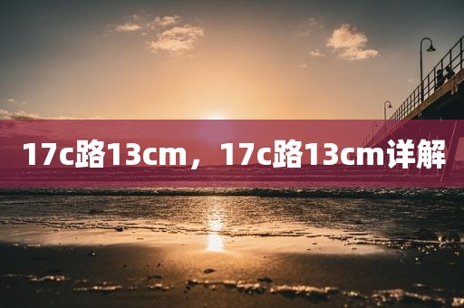 17c路13cm，17c路13cm详解