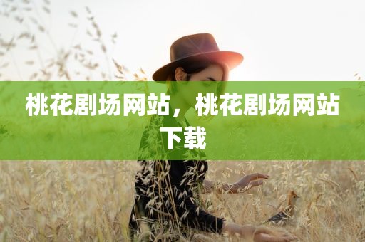 桃花剧场网站，桃花剧场网站下载