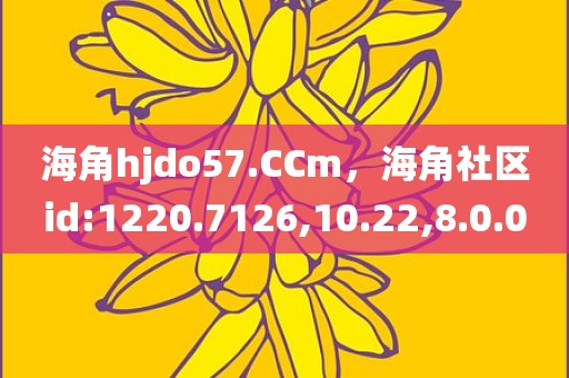 海角hjdo57.CCm，海角社区id:1220.7126,10.22,8.0.0