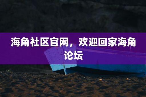 海角社区官网，欢迎回家海角论坛