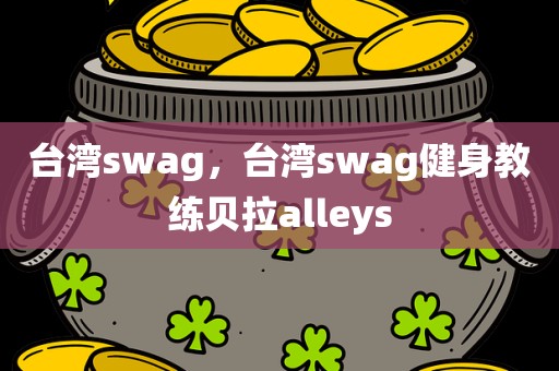 台湾swag，台湾swag健身教练贝拉alleys