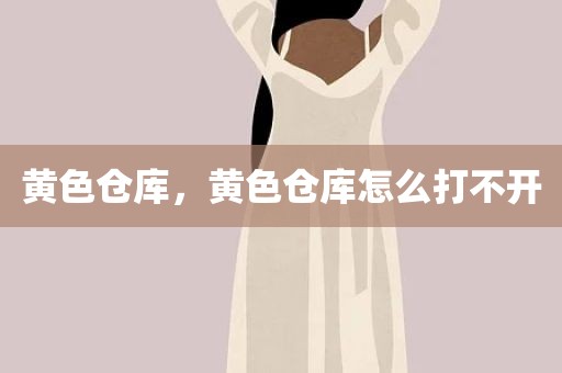 黄色仓库，黄色仓库怎么打不开