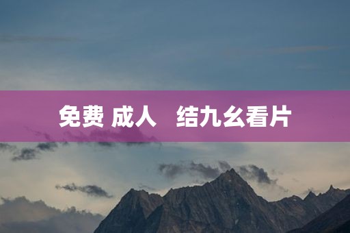 免费 成人   结九幺看片