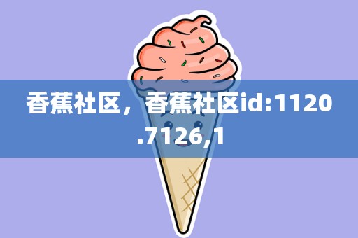 香蕉社区，香蕉社区id:1120.7126,1