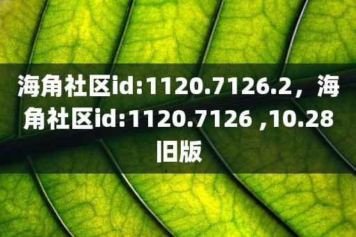 海角社区id:1120.7126.2，海角社区id:1120.7126 ,10.28旧版