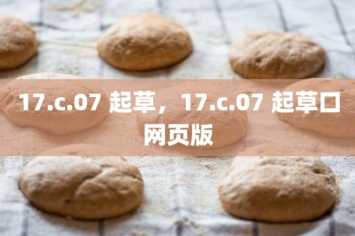 17.c.07 起草，17.c.07 起草口网页版
