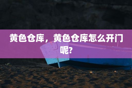 黄色仓库，黄色仓库怎么开门呢?