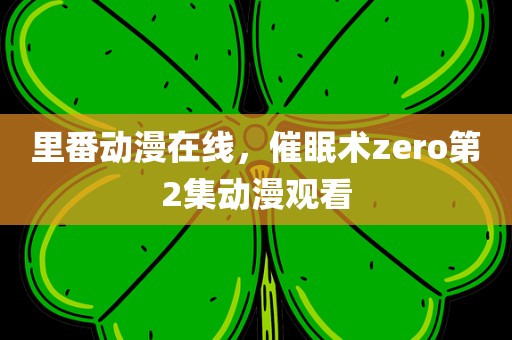 里番动漫在线，催眠术zero第2集动漫观看