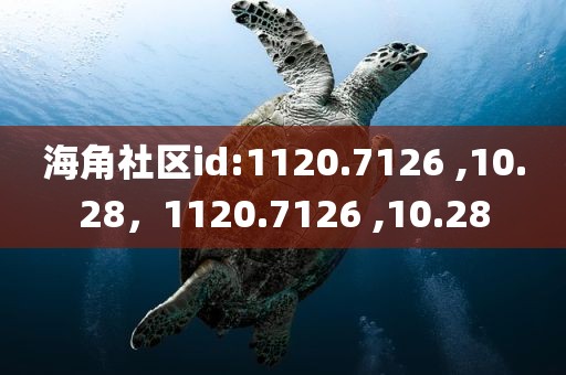 海角社区id:1120.7126 ,10.28，1120.7126 ,10.28