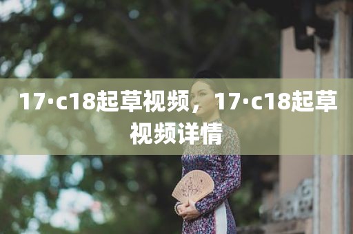 17·c18起草视频，17·c18起草视频详情