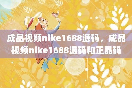 成品视频nike1688源码，成品视频nike1688源码和正品码