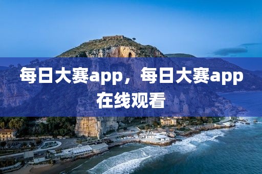 每日大赛app，每日大赛app在线观看