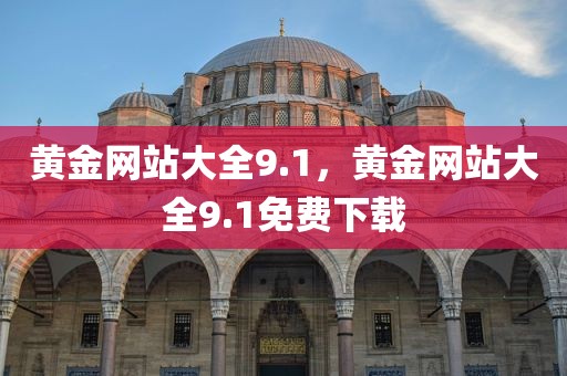 黄金网站大全9.1，黄金网站大全9.1免费下载
