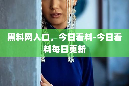 黑料网入口，今日看料-今日看料每日更新