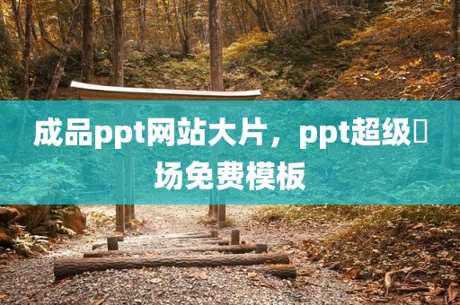 成品ppt网站大片，ppt超级巿场免费模板