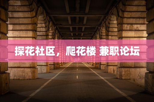 探花社区，爬花楼 兼职论坛