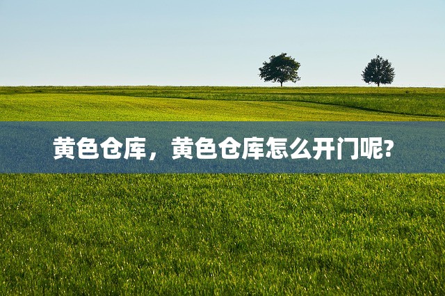 黄色仓库，黄色仓库怎么开门呢?