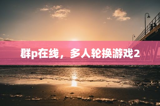 群p在线，多人轮换游戏2