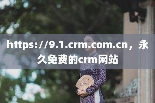 https://9.1.crm.com.cn，永久免费的crm网站
