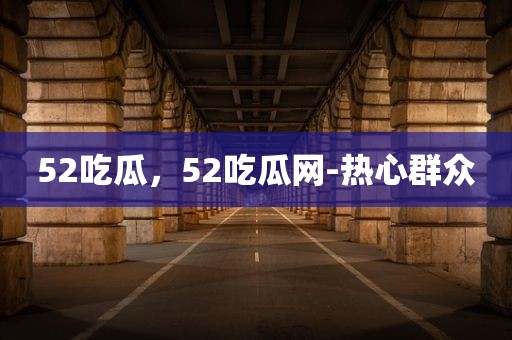 52吃瓜，52吃瓜网-热心群众