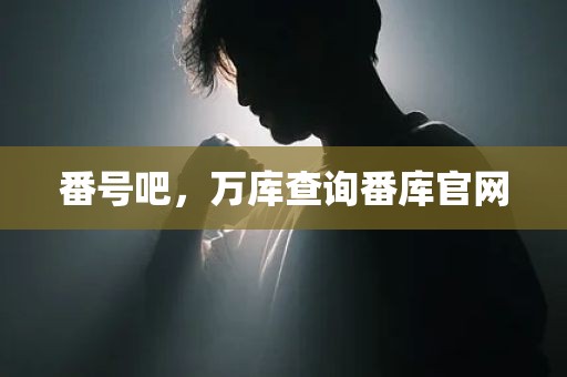 番号吧，万库查询番库官网