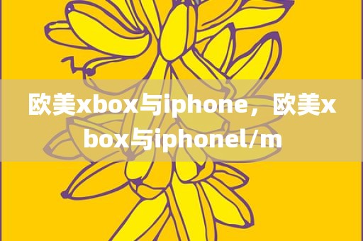 欧美xbox与iphone，欧美xbox与iphonel/m