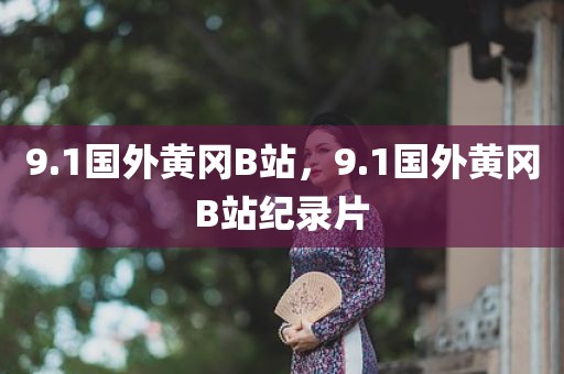 9.1国外黄冈B站，9.1国外黄冈B站纪录片