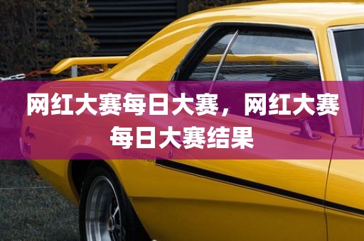 网红大赛每日大赛，网红大赛每日大赛结果