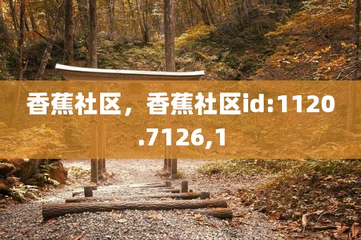 香蕉社区，香蕉社区id:1120.7126,1