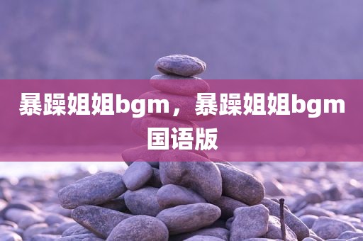 暴躁姐姐bgm，暴躁姐姐bgm国语版
