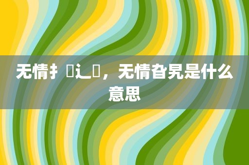 无情扌臿辶畐，无情旮旯是什么意思