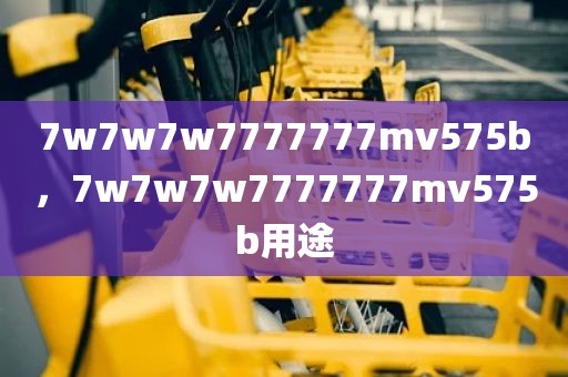 7w7w7w7777777mv575b，7w7w7w7777777mv575b用途